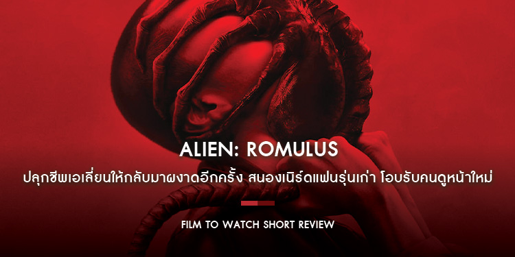 Alien: Romulus - ปลุกชีพเอเลี่ยนให้กลับมาผงาด สนองเนิร์ดแฟนรุ่นเก่า โอบรับคนดูหน้าใหม่ เปี่ยมด้วยแพสชั่นแบบถึงขีดสุด | Film to Watch Short Review